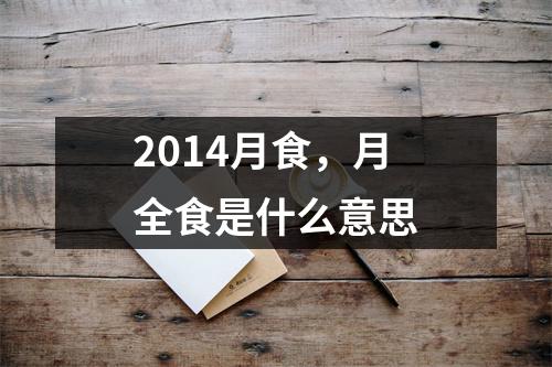 2014月食，月全食是什么意思