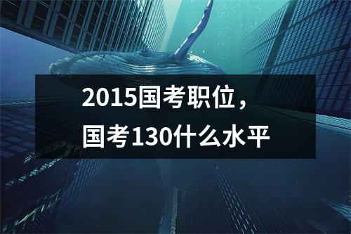 2015国考职位，国考130什么水平