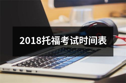 2018托福考试时间表