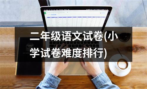 二年级语文试卷(小学试卷难度排行)