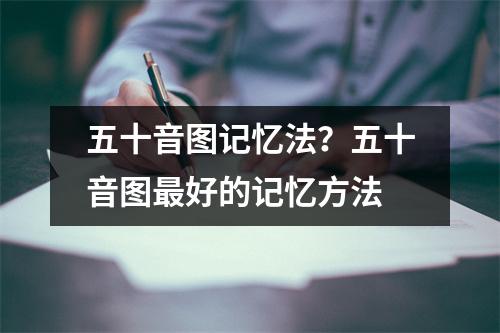 五十音图记忆法？五十音图最好的记忆方法