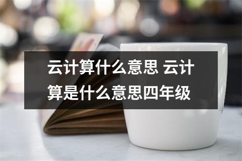 云计算什么意思 云计算是什么意思四年级