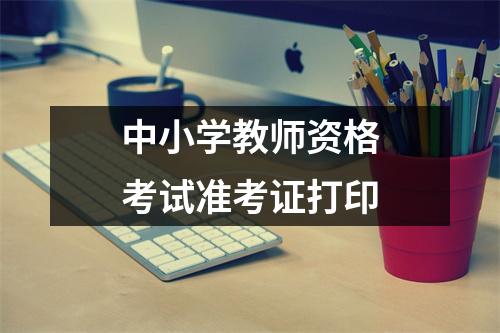 中小学教师资格考试准考证打印