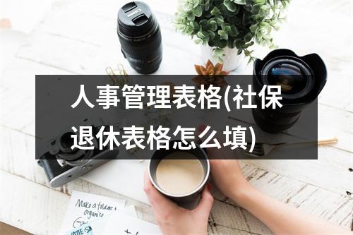 人事管理表格(社保退休表格怎么填)