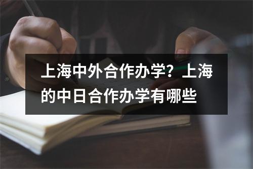 上海中外合作办学？上海的中日合作办学有哪些