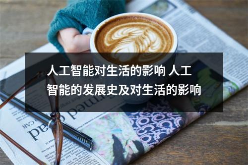 人工智能对生活的影响 人工智能的发展史及对生活的影响