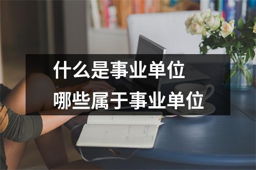 什么是事业单位 哪些属于事业单位