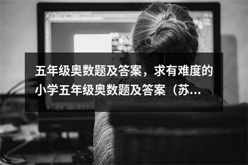 五年级奥数题及答案，求有难度的小学五年级奥数题及答案（苏教版）