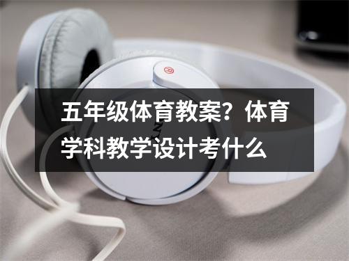 五年级体育教案？体育学科教学设计考什么