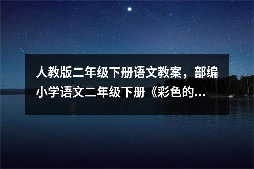 人教版二年级下册语文教案，部编小学语文二年级下册《彩色的梦》教学设计