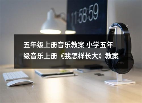 五年级上册音乐教案 小学五年级音乐上册《我怎样长大》教案