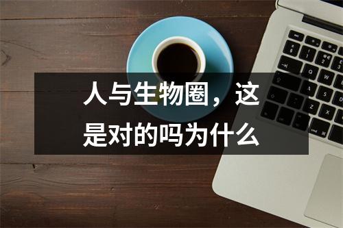 人与生物圈，这是对的吗为什么