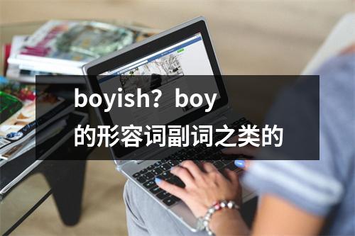 boyish？boy的形容词副词之类的