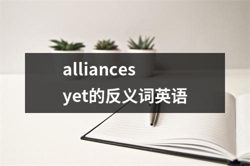 alliances yet的反义词英语
