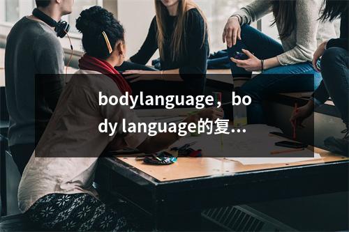 bodylanguage，body language的复数形式