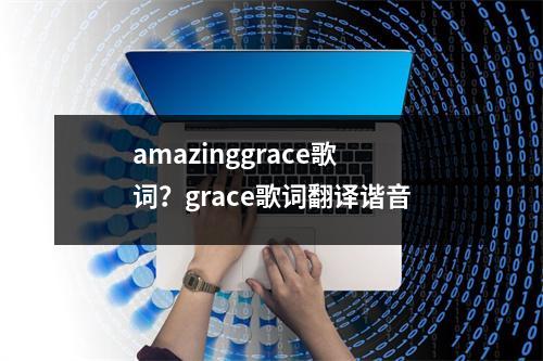 amazinggrace歌词？grace歌词翻译谐音
