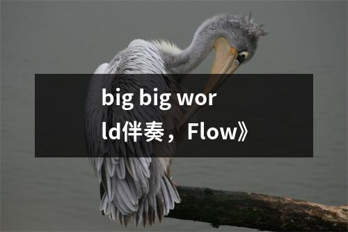 big big world伴奏，Flow》