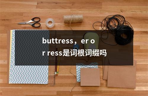buttress，er or ress是词根词缀吗