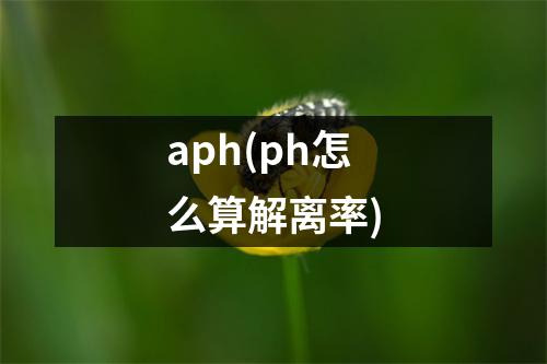 aph(ph怎么算解离率)