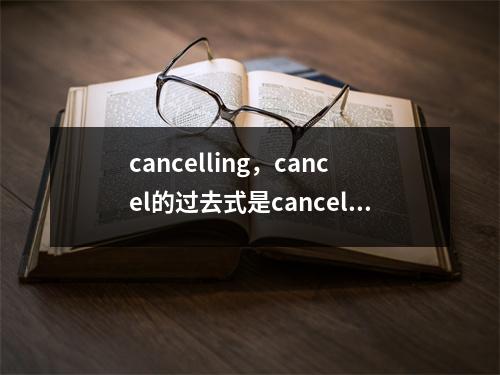 cancelling，cancel的过去式是cancelled还是canceled