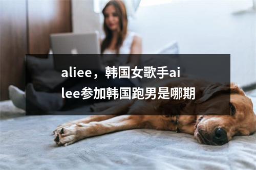 aliee，韩国女歌手ailee参加韩国跑男是哪期