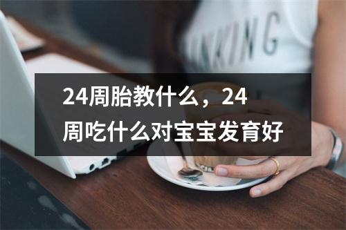 24周胎教什么，24周吃什么对宝宝发育好