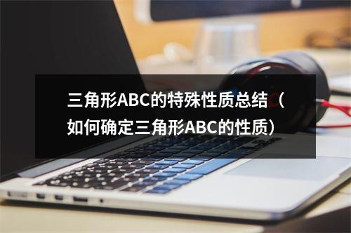三角形ABC的特殊性质总结（如何确定三角形ABC的性质）