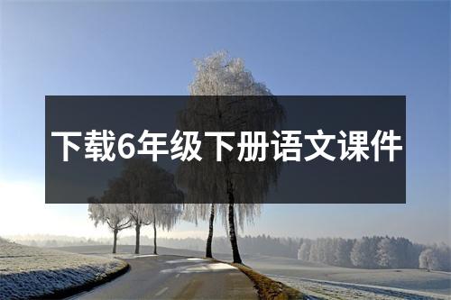下载6年级下册语文课件