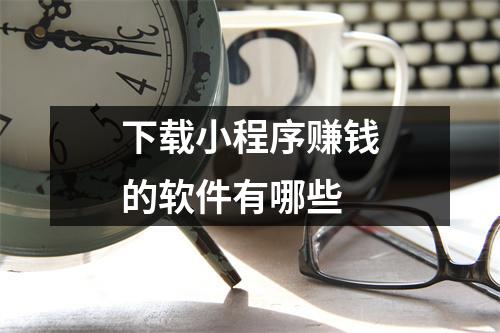 下载小程序赚钱的软件有哪些