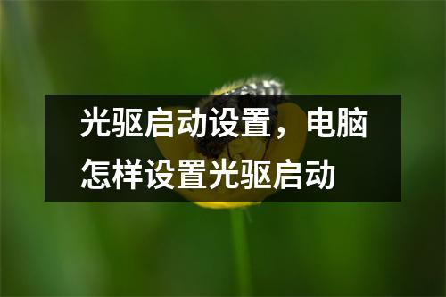 光驱启动设置，电脑怎样设置光驱启动