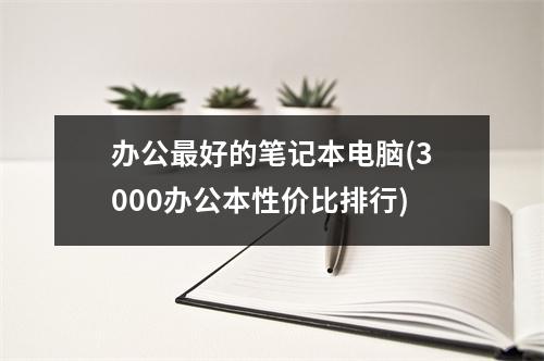 办公最好的笔记本电脑(3000办公本性价比排行)