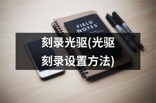 刻录光驱(光驱刻录设置方法)