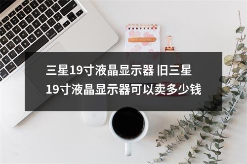 三星19寸液晶显示器 旧三星19寸液晶显示器可以卖多少钱