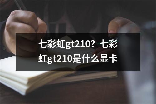 七彩虹gt210？七彩虹gt210是什么显卡