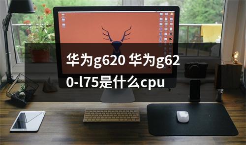 华为g620 华为g620-l75是什么cpu