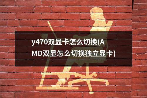 y470双显卡怎么切换(AMD双显怎么切换独立显卡)