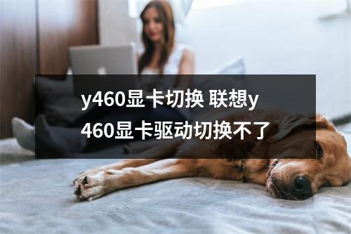 y460显卡切换 联想y460显卡驱动切换不了