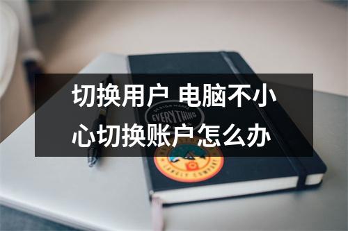 切换用户 电脑不小心切换账户怎么办