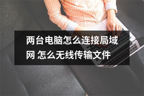 两台电脑怎么连接局域网 怎么无线传输文件