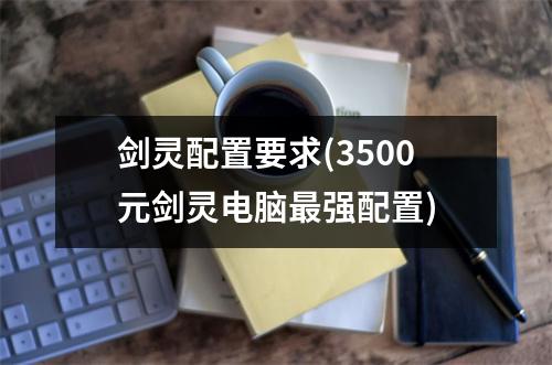 剑灵配置要求(3500元剑灵电脑最强配置)