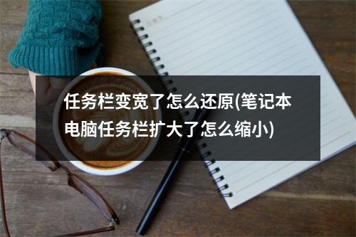 任务栏变宽了怎么还原(笔记本电脑任务栏扩大了怎么缩小)