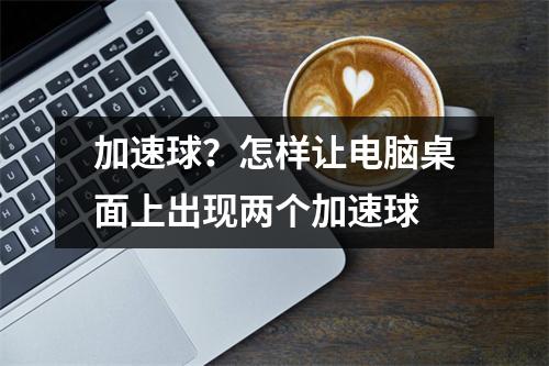 加速球？怎样让电脑桌面上出现两个加速球