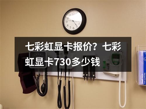 七彩虹显卡报价？七彩虹显卡730多少钱