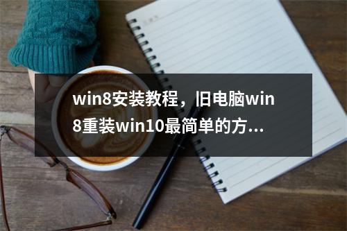 win8安装教程，旧电脑win8重装win10最简单的方法