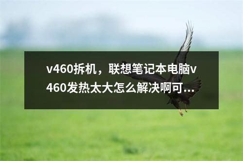 v460拆机，联想笔记本电脑v460发热太大怎么解决啊可不可以改装之类的