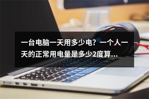 一台电脑一天用多少电？一个人一天的正常用电量是多少2度算正常吗