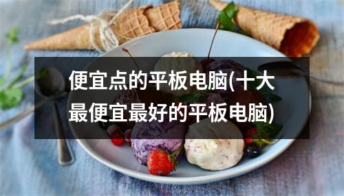 便宜点的平板电脑(十大最便宜最好的平板电脑)