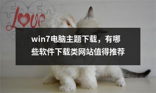 win7电脑主题下载，有哪些软件下载类网站值得推荐