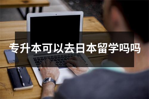 专升本可以去日本留学吗吗