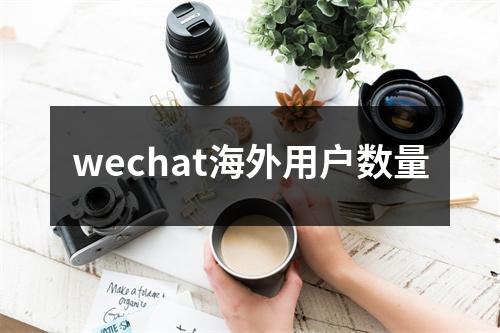 wechat海外用户数量
